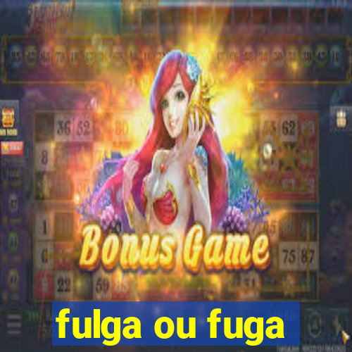 fulga ou fuga